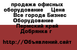 продажа офисных оборудование  › Цена ­ 250 - Все города Бизнес » Оборудование   . Пермский край,Добрянка г.